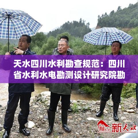 天水四川水利勘查规范：四川省水利水电勘测设计研究院勘察分院 