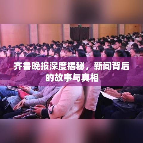 齐鲁晚报深度揭秘，新闻背后的故事与真相