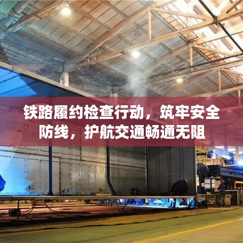 铁路履约检查行动，筑牢安全防线，护航交通畅通无阻