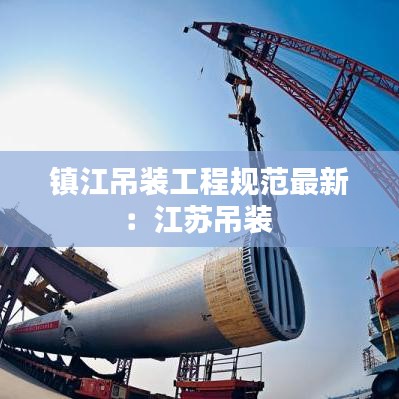 镇江吊装工程规范最新：江苏吊装 