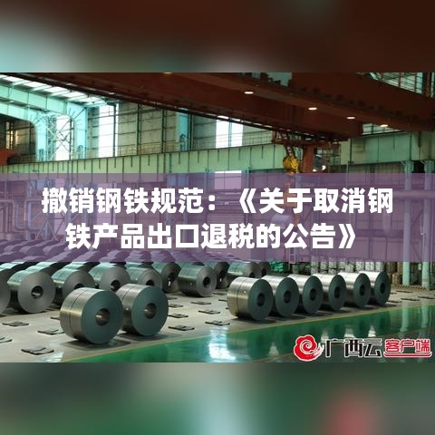 撤销钢铁规范：《关于取消钢铁产品出口退税的公告》 