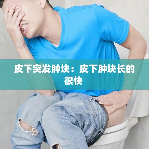 皮下突发肿块：皮下肿块长的很快 