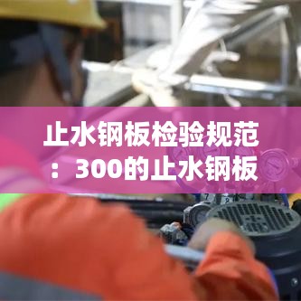 止水钢板检验规范：300的止水钢板允许偏差 