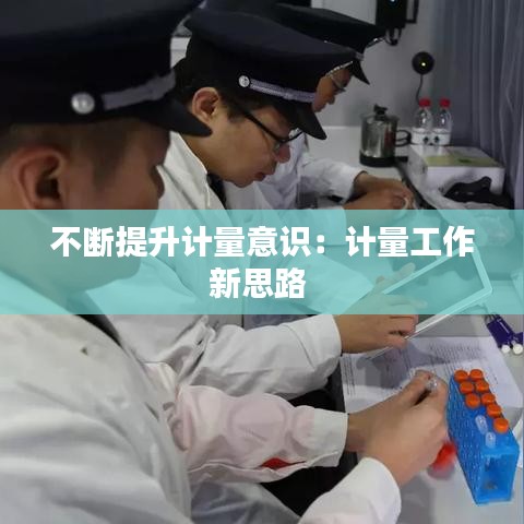 不断提升计量意识：计量工作新思路 