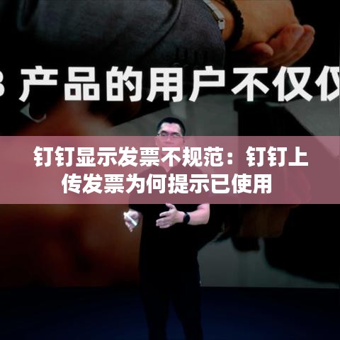 钉钉显示发票不规范：钉钉上传发票为何提示已使用 