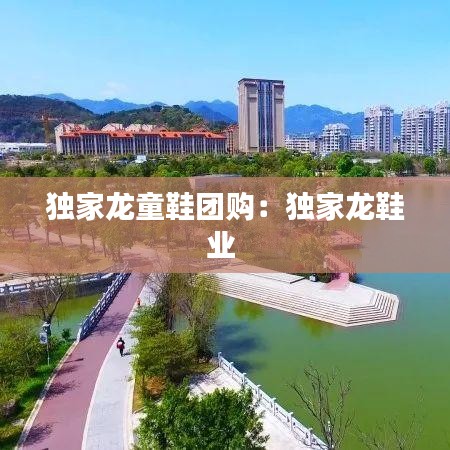 独家龙童鞋团购：独家龙鞋业 