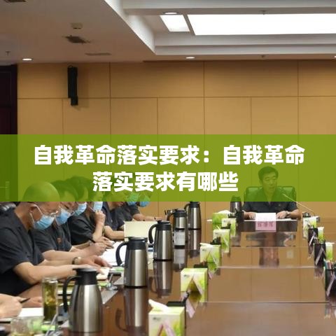 自我革命落实要求：自我革命落实要求有哪些 