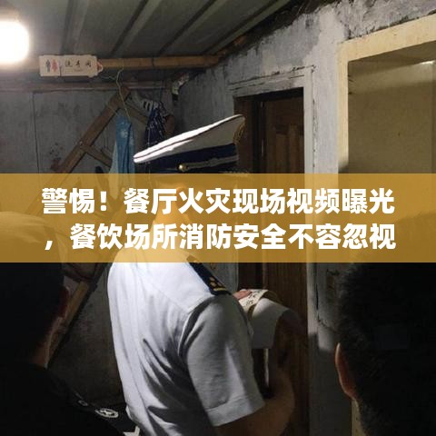 警惕！餐厅火灾现场视频曝光，餐饮场所消防安全不容忽视！
