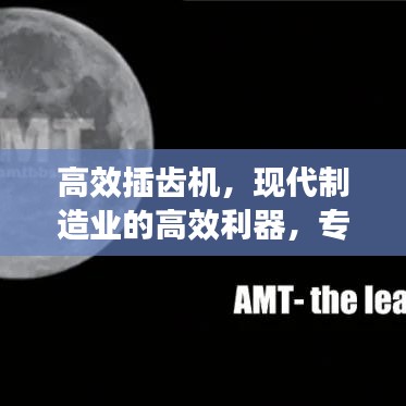 高效插齿机，现代制造业的高效利器，专业视频解读