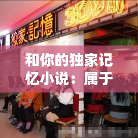 和你的独家记忆小说：属于你的独家的记忆 