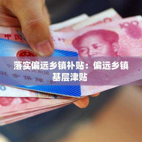 落实偏远乡镇补贴：偏远乡镇基层津贴 