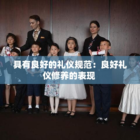 具有良好的礼仪规范：良好礼仪修养的表现 