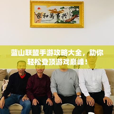 蓝山联盟手游攻略大全，助你轻松登顶游戏巅峰！