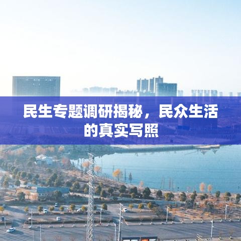 民生专题调研揭秘，民众生活的真实写照