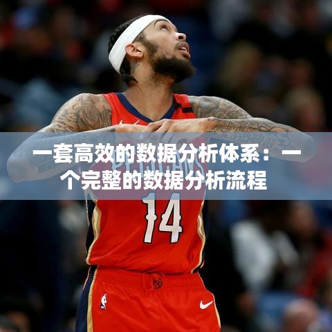 一套高效的数据分析体系：一个完整的数据分析流程 