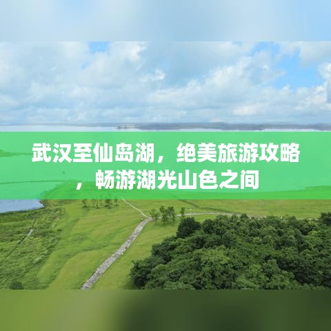 武汉至仙岛湖，绝美旅游攻略，畅游湖光山色之间
