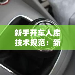 新手开车入库技术规范：新手司机到车入库 