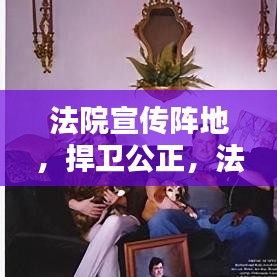 法院宣传阵地，捍卫公正，法治普及先锋