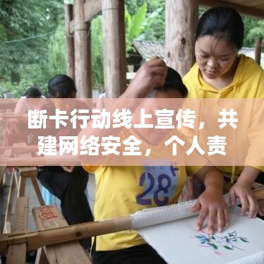 断卡行动线上宣传，共建网络安全，个人责任从我做起