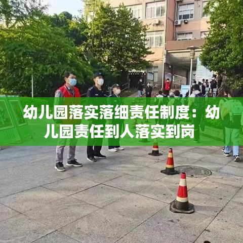 幼儿园落实落细责任制度：幼儿园责任到人落实到岗 