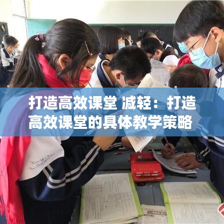 打造高效课堂 减轻：打造高效课堂的具体教学策略 