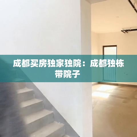成都买房独家独院：成都独栋带院子 