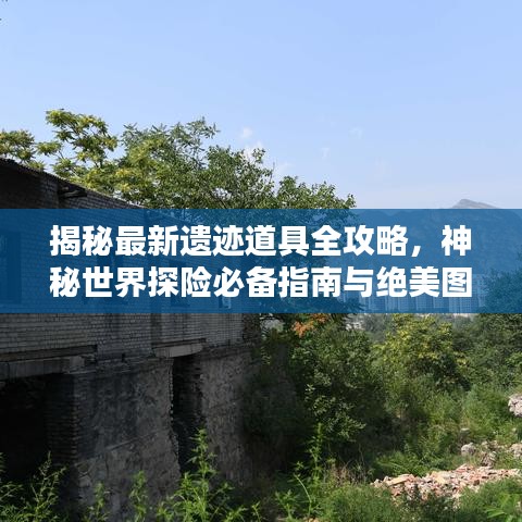 揭秘最新遗迹道具全攻略，神秘世界探险必备指南与绝美图片呈现！