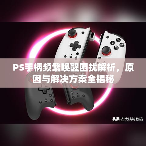 PS手柄频繁唤醒困扰解析，原因与解决方案全揭秘