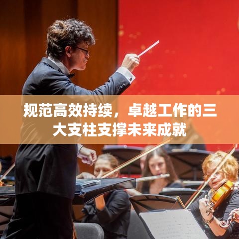 规范高效持续，卓越工作的三大支柱支撑未来成就