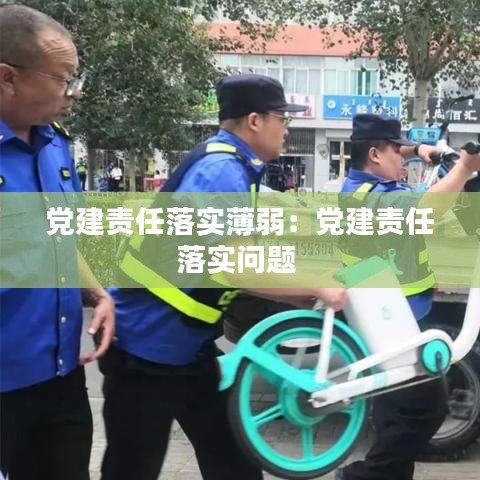 党建责任落实薄弱：党建责任落实问题 