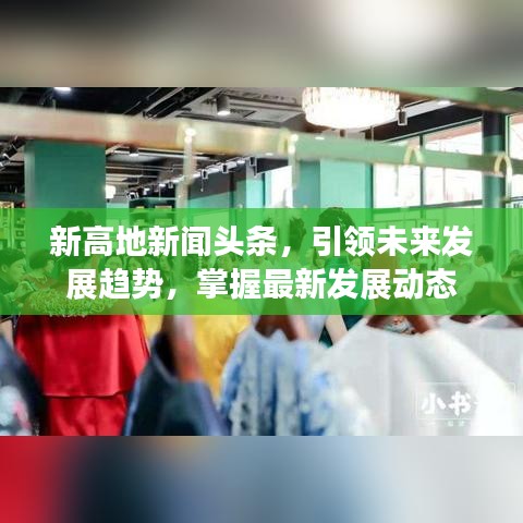 新高地新闻头条，引领未来发展趋势，掌握最新发展动态