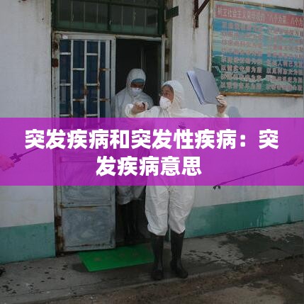 突发疾病和突发性疾病：突发疾病意思 