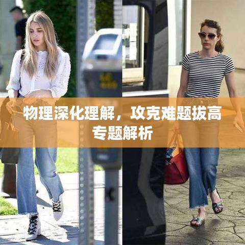 物理深化理解，攻克难题拔高专题解析