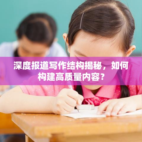 深度报道写作结构揭秘，如何构建高质量内容？