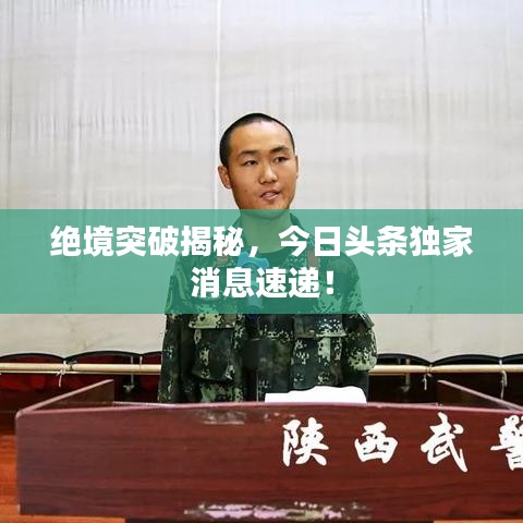 绝境突破揭秘，今日头条独家消息速递！