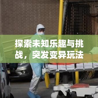 探索未知乐趣与挑战，突发变异玩法揭秘