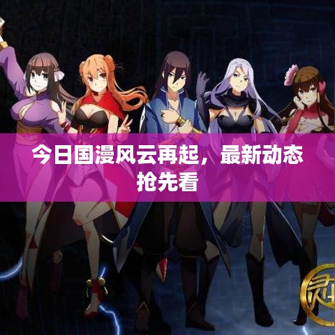 今日国漫风云再起，最新动态抢先看