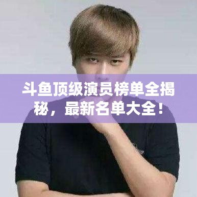 斗鱼顶级演员榜单全揭秘，最新名单大全！