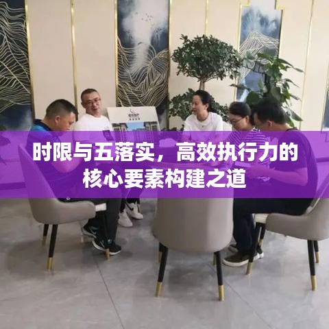 时限与五落实，高效执行力的核心要素构建之道