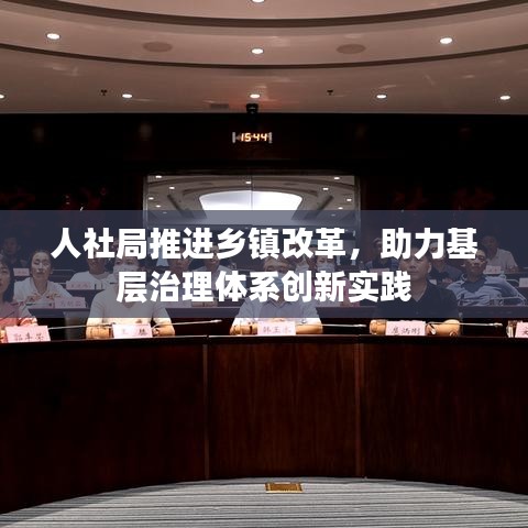 人社局推进乡镇改革，助力基层治理体系创新实践