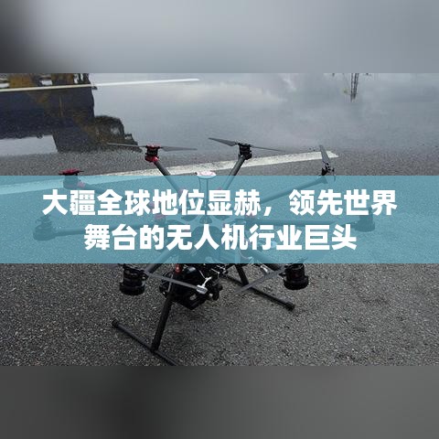 大疆全球地位显赫，领先世界舞台的无人机行业巨头