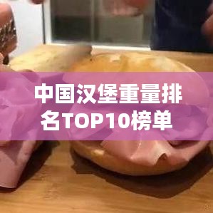 中国汉堡重量排名TOP10榜单揭晓！
