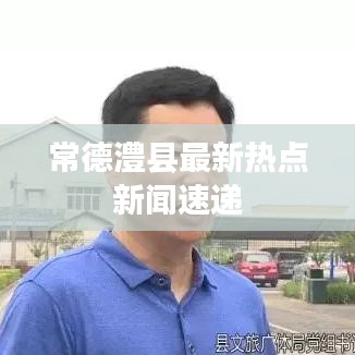 常德澧县最新热点新闻速递