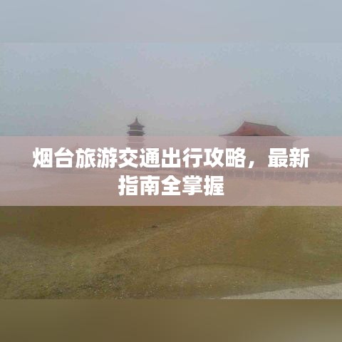 烟台旅游交通出行攻略，最新指南全掌握