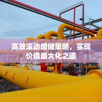 高效滚动增储策略，实现价值最大化之道
