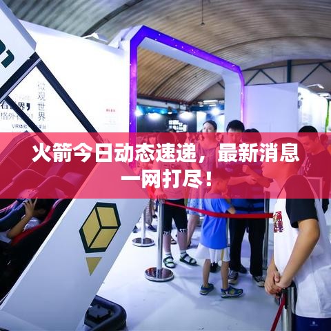 火箭今日动态速递，最新消息一网打尽！