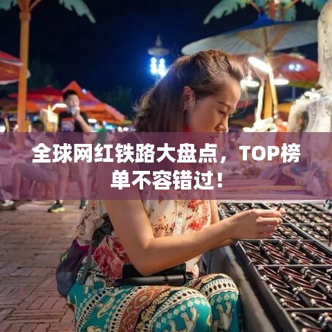 全球网红铁路大盘点，TOP榜单不容错过！