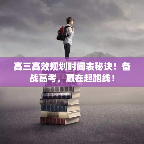 高三高效规划时间表秘诀！备战高考，赢在起跑线！