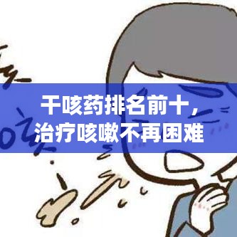 干咳药排名前十，治疗咳嗽不再困难！