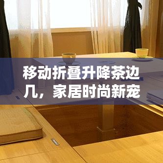 移动折叠升降茶边几，家居时尚新宠，最新款设计亮相！
